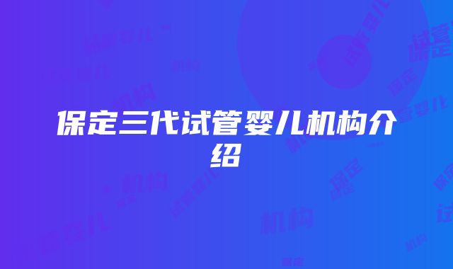 保定三代试管婴儿机构介绍