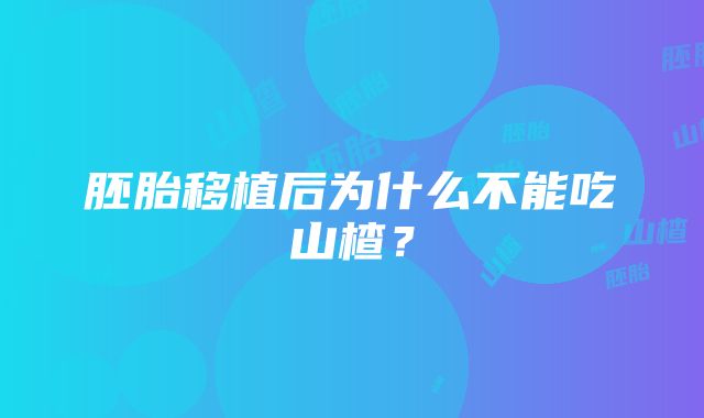 胚胎移植后为什么不能吃山楂？