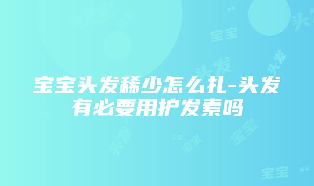 宝宝头发稀少怎么扎-头发有必要用护发素吗