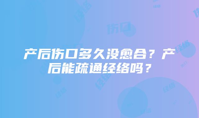 产后伤口多久没愈合？产后能疏通经络吗？