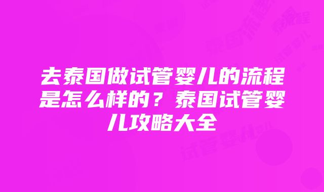 去泰国做试管婴儿的流程是怎么样的？泰国试管婴儿攻略大全