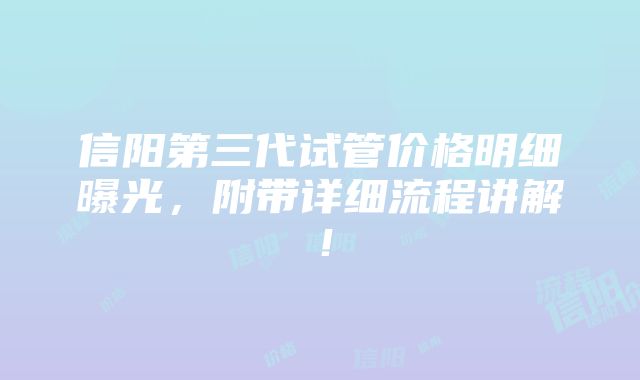 信阳第三代试管价格明细曝光，附带详细流程讲解！