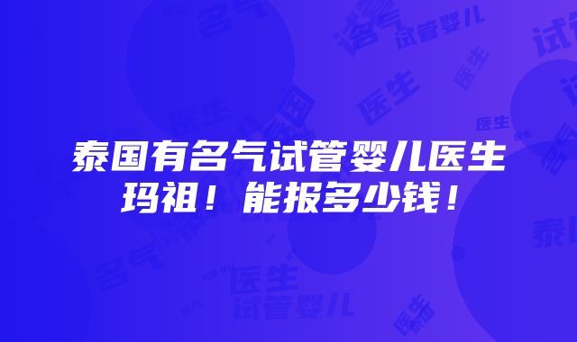 泰国有名气试管婴儿医生玛祖！能报多少钱！