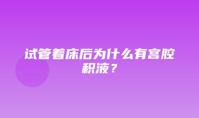 试管着床后为什么有宫腔积液？