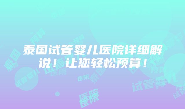 泰国试管婴儿医院详细解说！让您轻松预算！