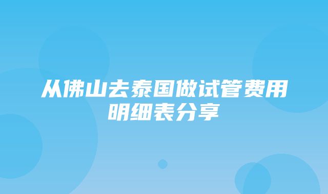 从佛山去泰国做试管费用明细表分享