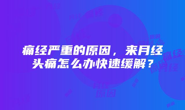 痛经严重的原因，来月经头痛怎么办快速缓解？