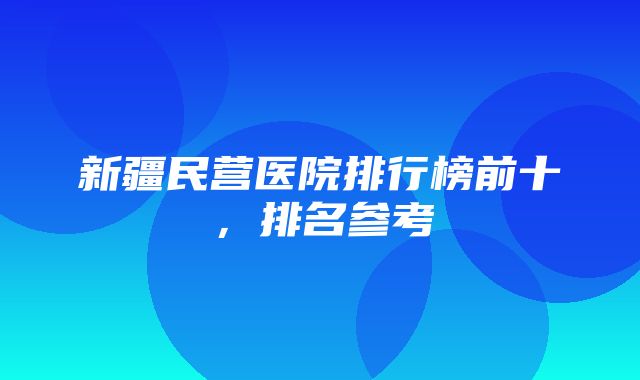 新疆民营医院排行榜前十，排名参考