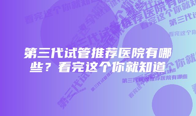 第三代试管推荐医院有哪些？看完这个你就知道