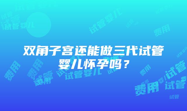 双角子宫还能做三代试管婴儿怀孕吗？