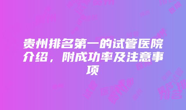 贵州排名第一的试管医院介绍，附成功率及注意事项