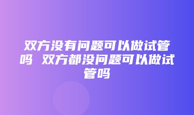 双方没有问题可以做试管吗 双方都没问题可以做试管吗