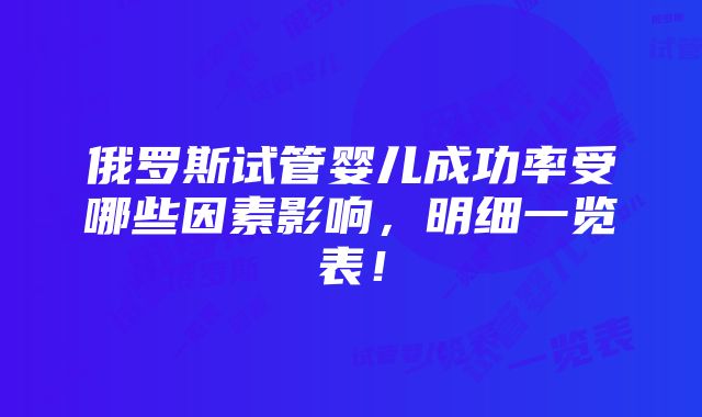 俄罗斯试管婴儿成功率受哪些因素影响，明细一览表！