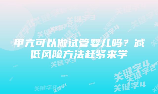 甲亢可以做试管婴儿吗？减低风险方法赶紧来学