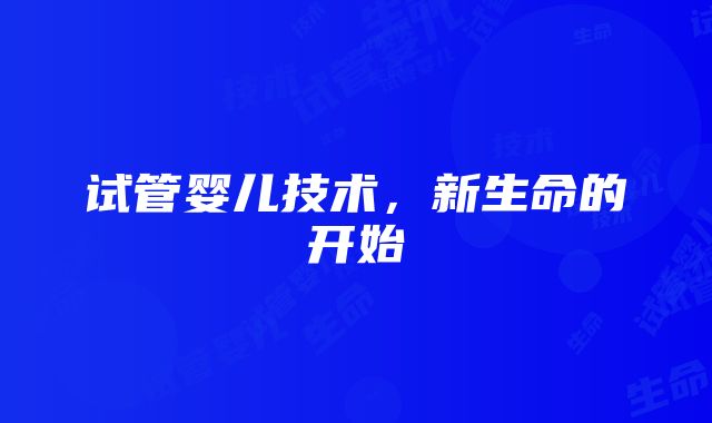 试管婴儿技术，新生命的开始