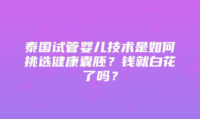 泰国试管婴儿技术是如何挑选健康囊胚？钱就白花了吗？