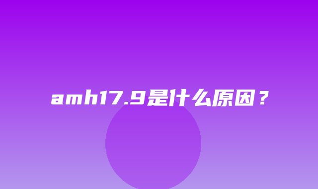 amh17.9是什么原因？