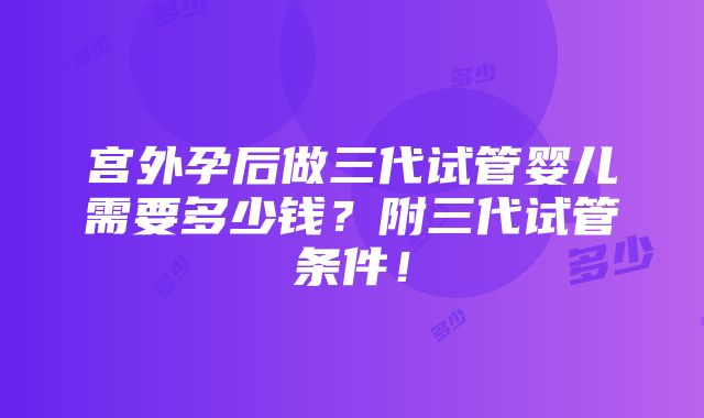 宫外孕后做三代试管婴儿需要多少钱？附三代试管条件！