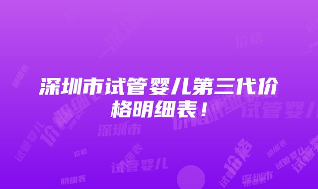 深圳市试管婴儿第三代价格明细表！