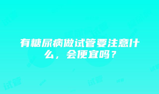 有糖尿病做试管要注意什么，会便宜吗？