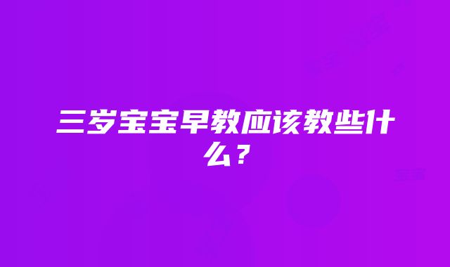 三岁宝宝早教应该教些什么？