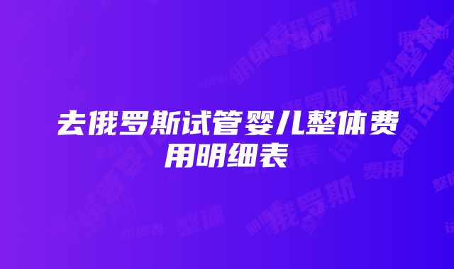 去俄罗斯试管婴儿整体费用明细表