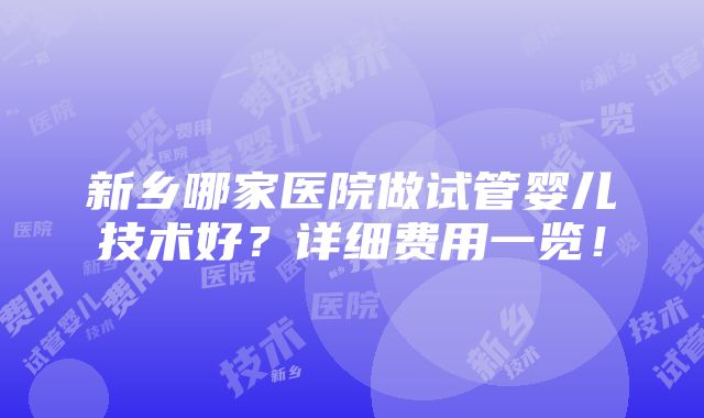 新乡哪家医院做试管婴儿技术好？详细费用一览！