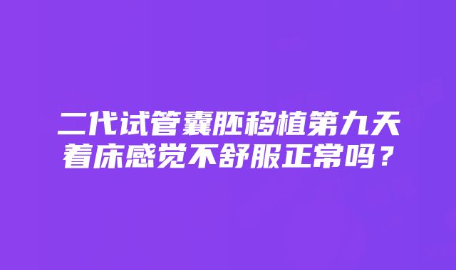 二代试管囊胚移植第九天着床感觉不舒服正常吗？