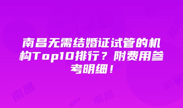 南昌无需结婚证试管的机构Top10排行？附费用参考明细！