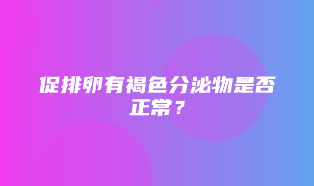 促排卵有褐色分泌物是否正常？