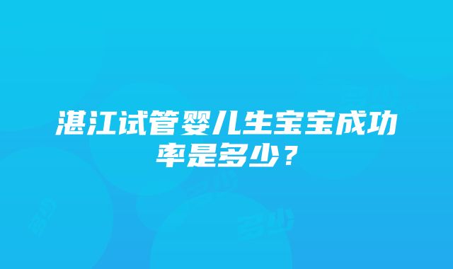 湛江试管婴儿生宝宝成功率是多少？