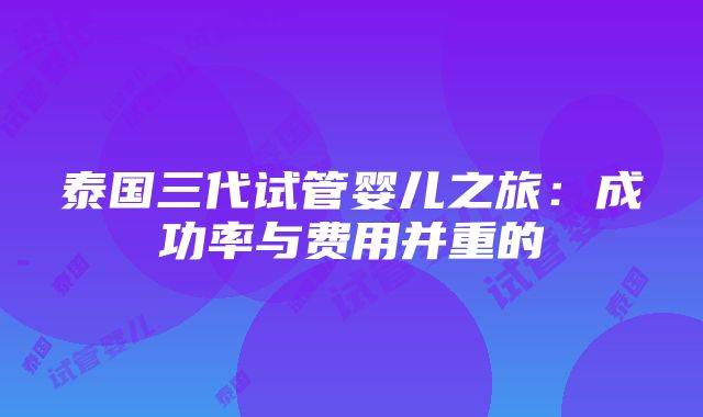 泰国三代试管婴儿之旅：成功率与费用并重的