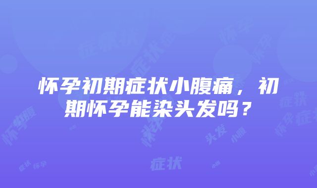 怀孕初期症状小腹痛，初期怀孕能染头发吗？