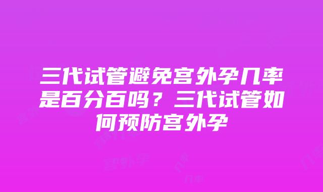 三代试管避免宫外孕几率是百分百吗？三代试管如何预防宫外孕