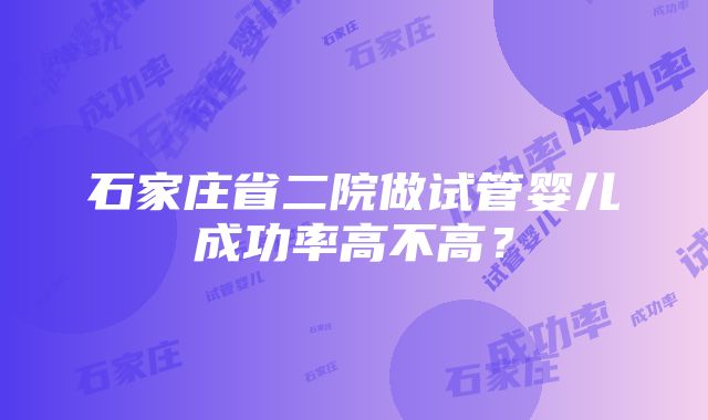 石家庄省二院做试管婴儿成功率高不高？