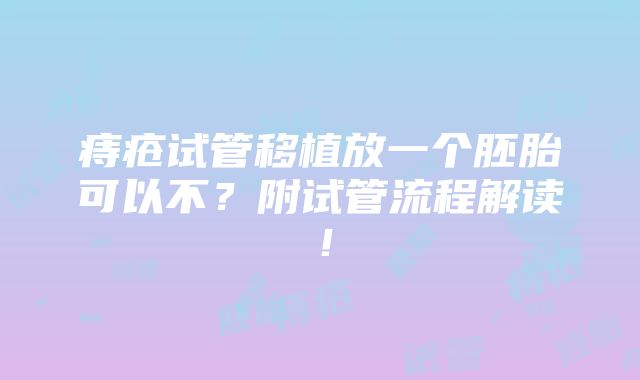 痔疮试管移植放一个胚胎可以不？附试管流程解读！