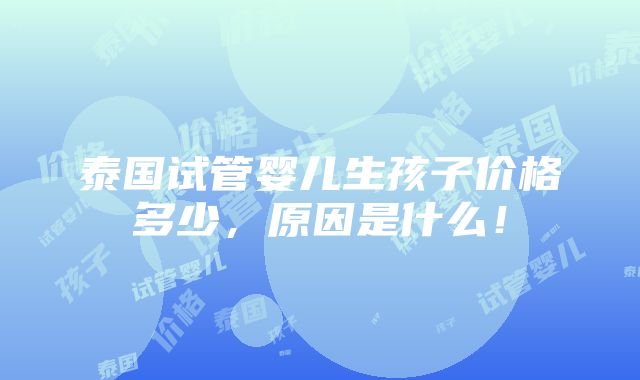 泰国试管婴儿生孩子价格多少，原因是什么！