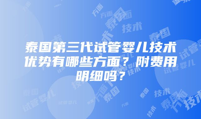 泰国第三代试管婴儿技术优势有哪些方面？附费用明细吗？