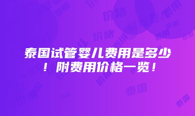 泰国试管婴儿费用是多少！附费用价格一览！