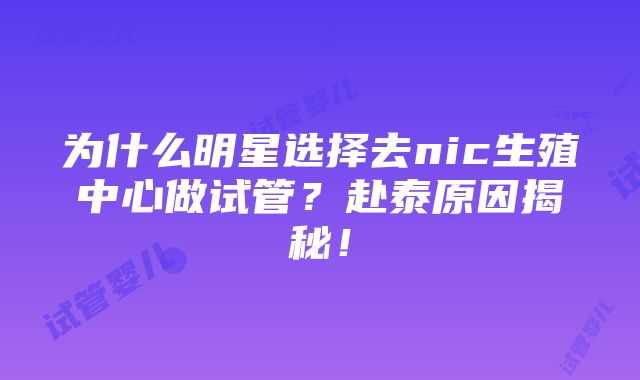 为什么明星选择去nic生殖中心做试管？赴泰原因揭秘！