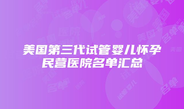 美国第三代试管婴儿怀孕民营医院名单汇总