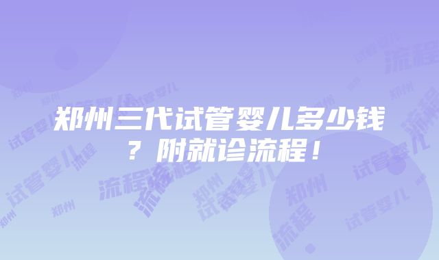 郑州三代试管婴儿多少钱？附就诊流程！