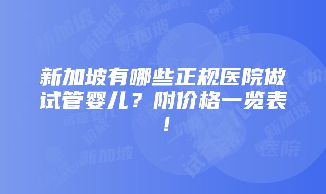 新加坡有哪些正规医院做试管婴儿？附价格一览表！