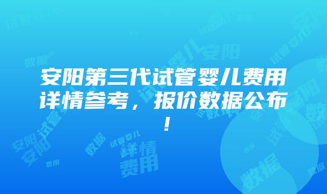 安阳第三代试管婴儿费用详情参考，报价数据公布！