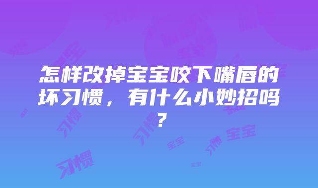 怎样改掉宝宝咬下嘴唇的坏习惯，有什么小妙招吗？