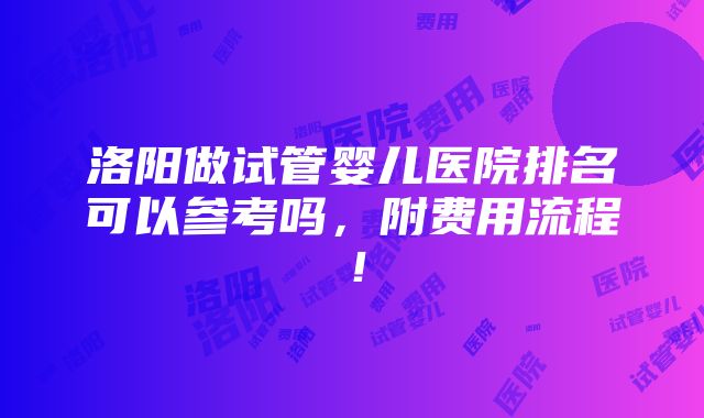 洛阳做试管婴儿医院排名可以参考吗，附费用流程！