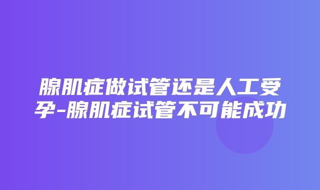 腺肌症做试管还是人工受孕-腺肌症试管不可能成功