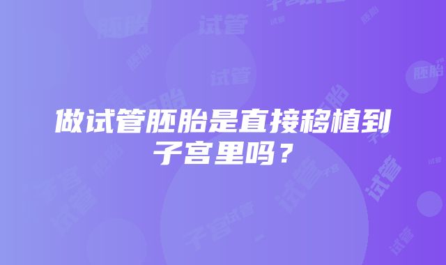 做试管胚胎是直接移植到子宫里吗？