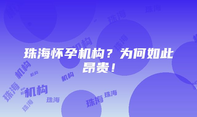 珠海怀孕机构？为何如此昂贵！