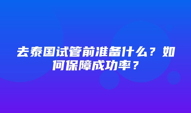 去泰国试管前准备什么？如何保障成功率？